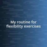 My routine for flexibility exercises