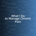 What I Do to Manage Chronic Pain