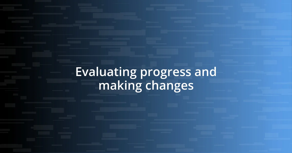 Evaluating progress and making changes