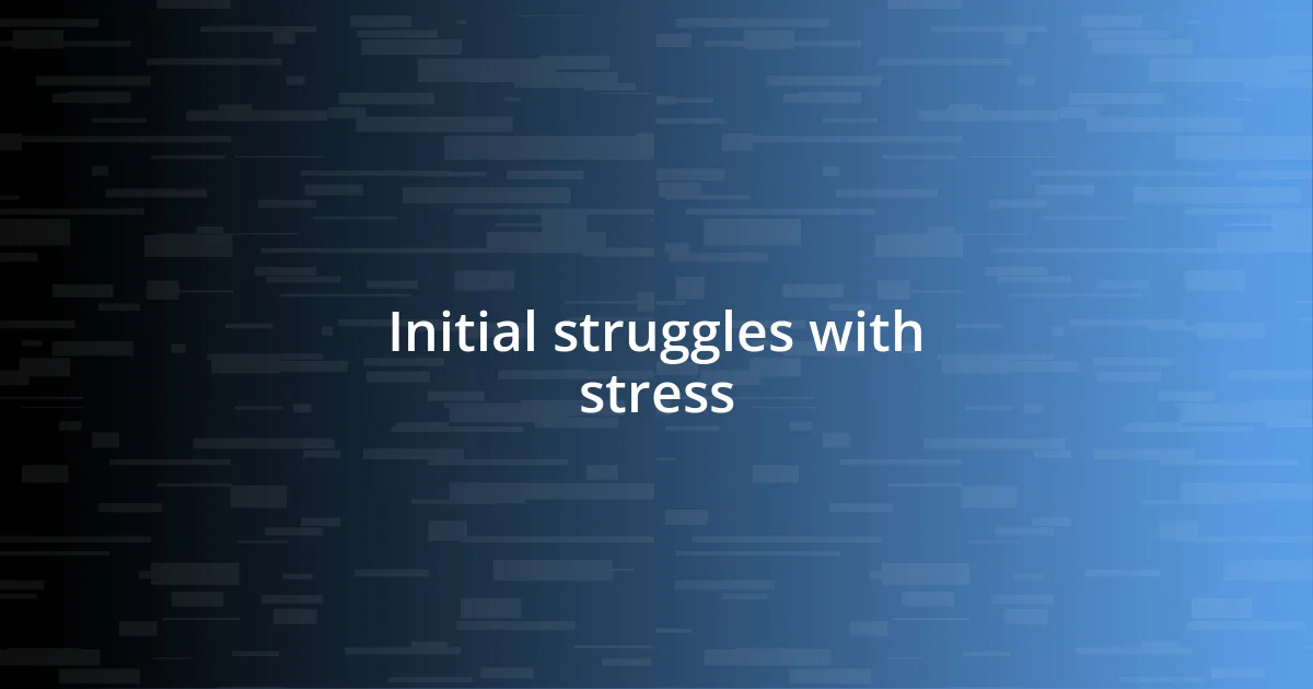 Initial struggles with stress