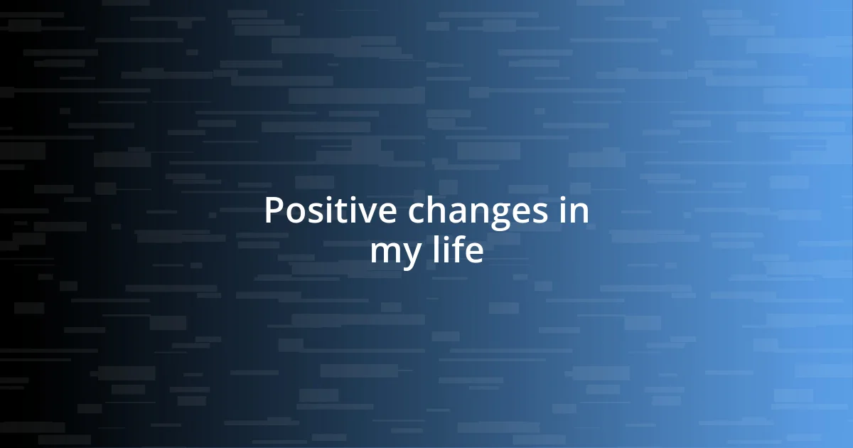 Positive changes in my life