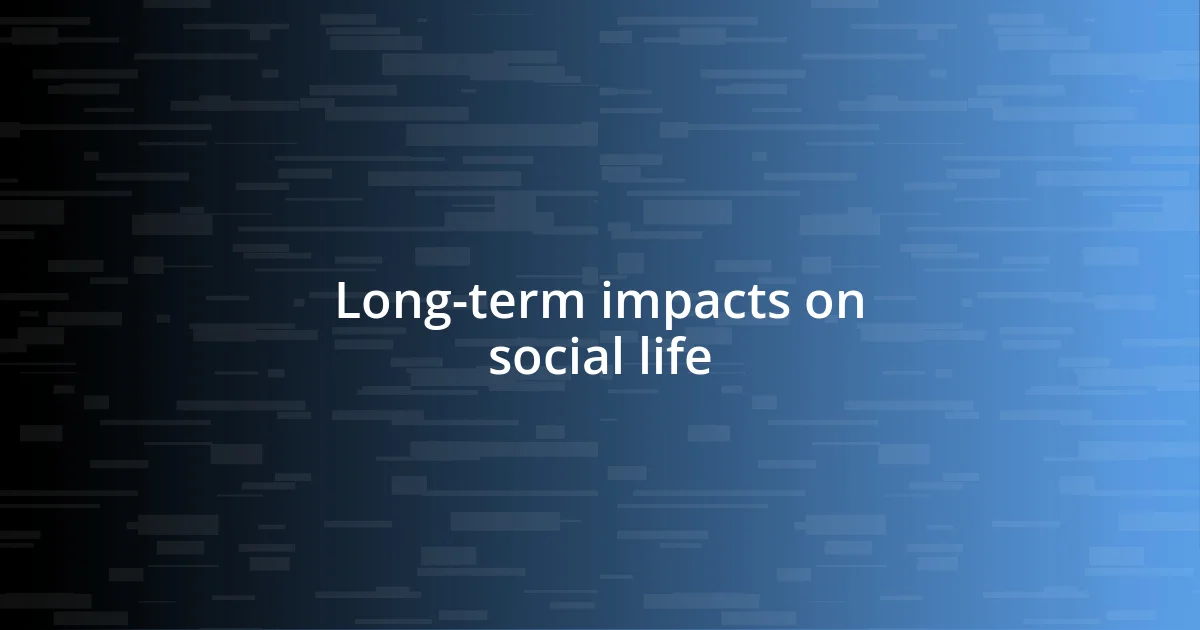 Long-term impacts on social life