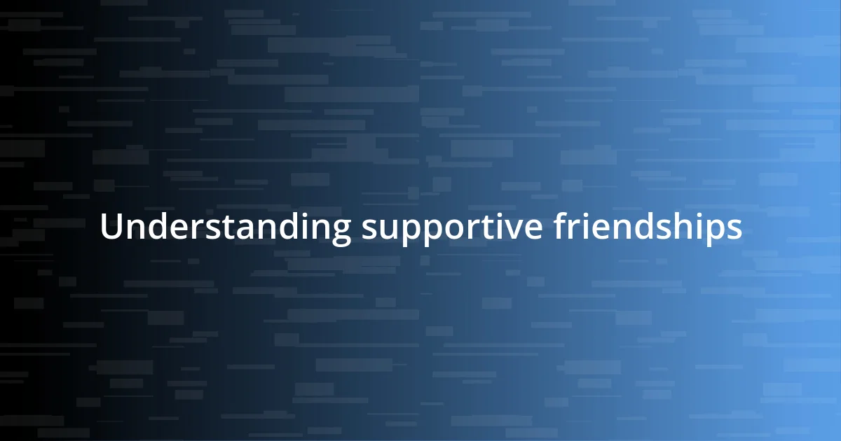 Understanding supportive friendships