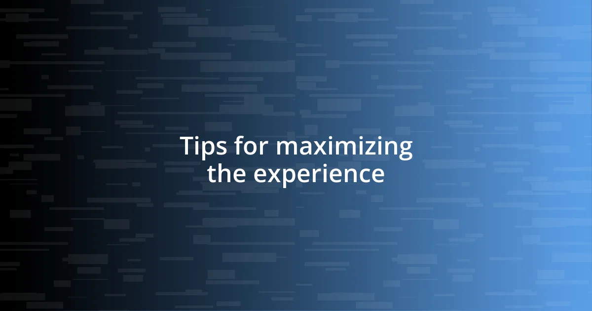 Tips for maximizing the experience