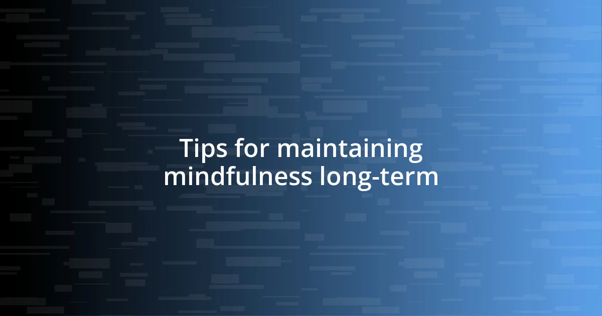 Tips for maintaining mindfulness long-term