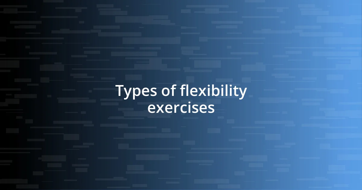 Types of flexibility exercises