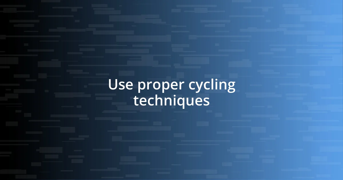 Use proper cycling techniques