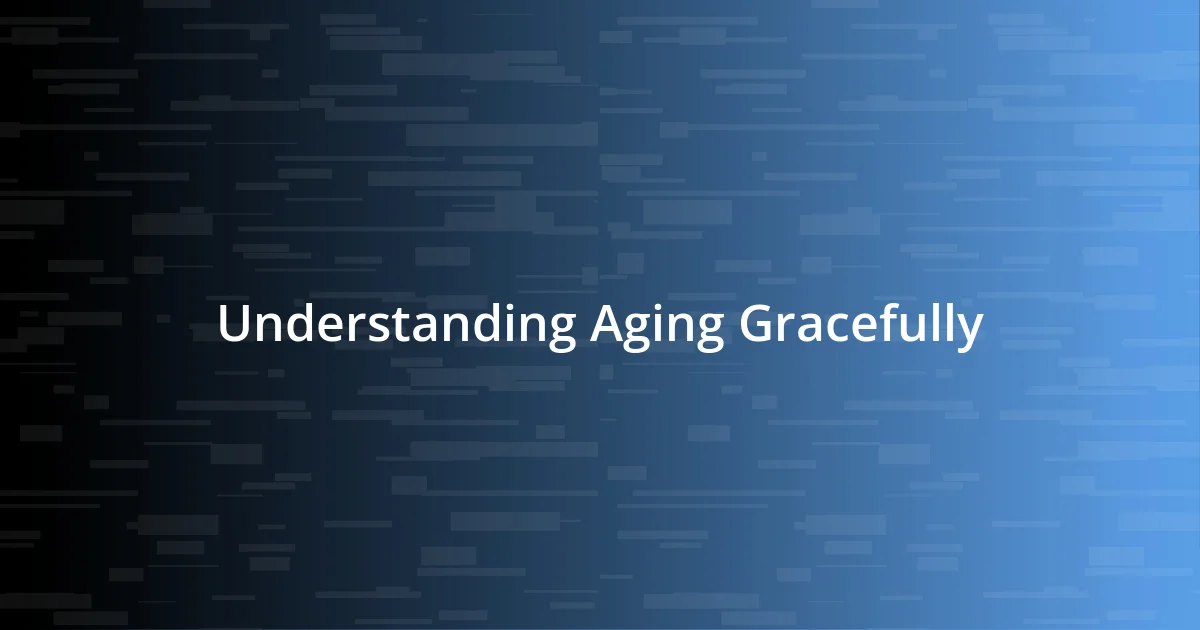 Understanding Aging Gracefully