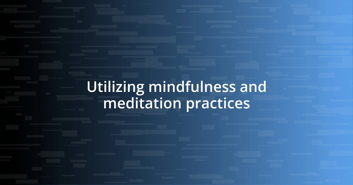 Utilizing mindfulness and meditation practices