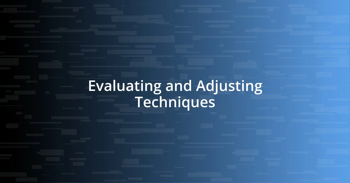 Evaluating and Adjusting Techniques